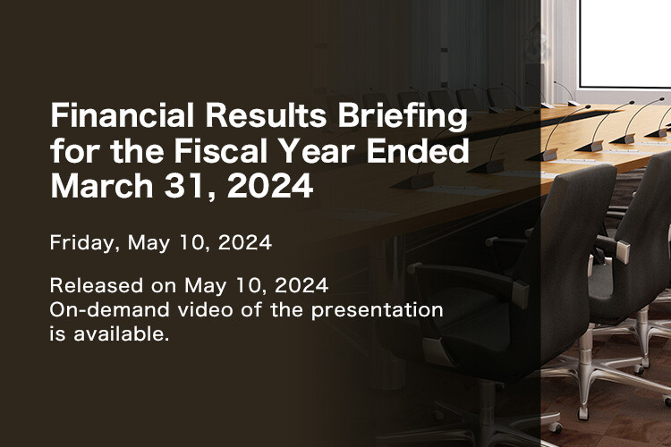 Financial Results Briefing for the Fiscal Year Ended March 31, 2024. May 10, 2024. Released on May 10, 2024. On-demand video of the presentation is available.