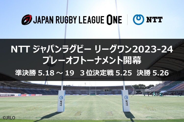 JAPAN RUGBY LEAGUE ONE NTT NTTジャパンラグビー リーグワン2023-24 プレーオフトーナメント開幕 準決勝 5.18～19 3位決定戦 5.25 決勝 5.26