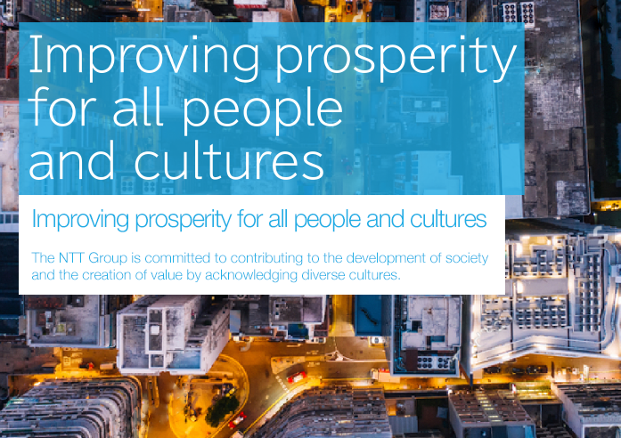Improving prosperity for all people and cultures The NTT Group is committed to contributing to the development of society and the creation of value by acknowledging diverse cultures.