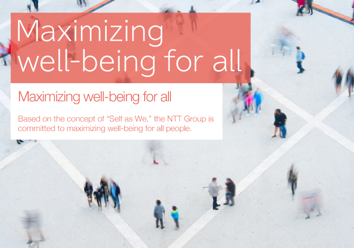 Maximizing well-being for all Based on the concept of “Self as We,” the NTT Group is committed to maximizing well-being for all people.