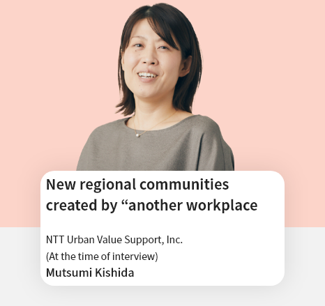 New regional communities created by “another workplace” NTT Urban Value Support, Inc. Relations Promotion Division Mutsumi Kishida