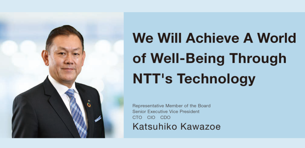We Will Achieve A World of Well-Being Through NTT's Technology  Representative Member of the Board  Senior Executive Vice President  CTO CIO CDO  Katsuhiko Kawazoe