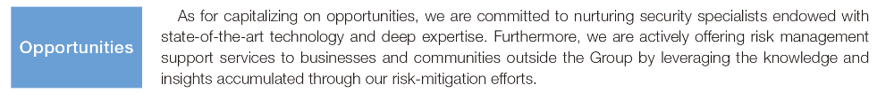 As for capitalizing on opportunities, we are committed to nuturing security specialists endowed with state-of-the-art technology and deep expertise. Furthermore, we are actively offering risk management support services to businesses and communities outside the Group by leveraging the knowledge and insights accumulated through our risk-mitigation efforts. Opportunities