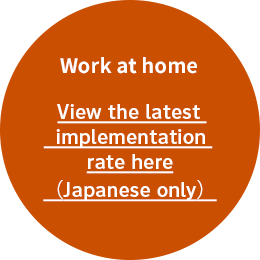 View the latest implementation rate of
the telework here（Japanese only）