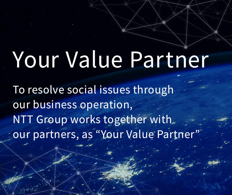Your Value Partner／To resolve social issues through our business operation,NTT Group works together with our partners, as 