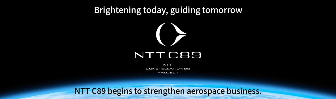 Brightening today, guiding tomorrow NTT C89 NTT CONSTELLATION 89 PROJECT NTT C89 begins to strengthen aerospace business.