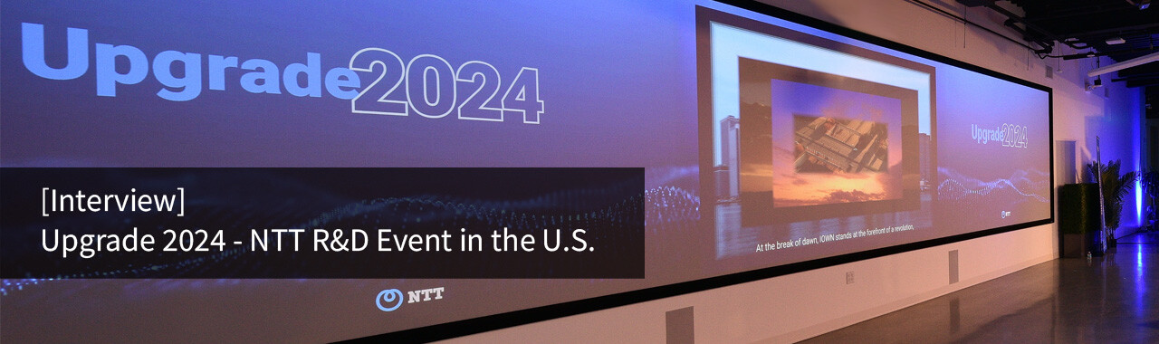 [Interview] Upgrade 2024 - NTT R&D Event in the U.S.