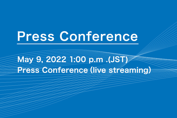 Press Conference. May 9, 2022 1:00 p.m .(JST)　Press Conference（live streaming）