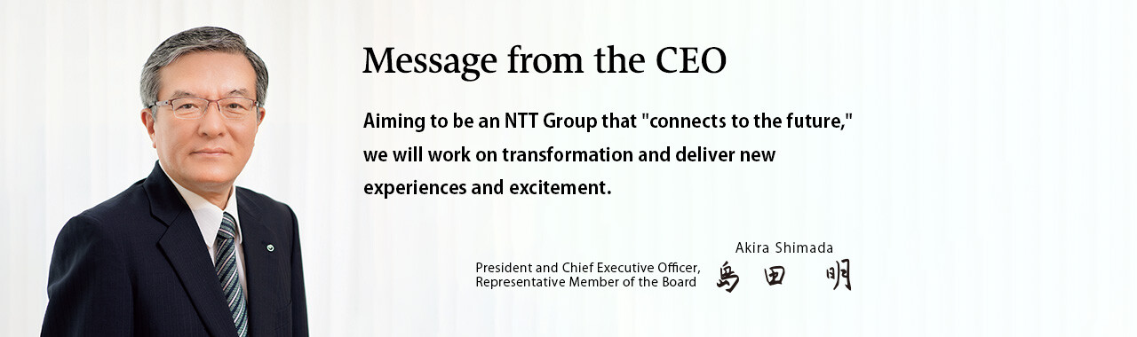 Aiming to be an NTT Group that "connects to the future," we will work on transformation and deliver new experiences and excitement.
