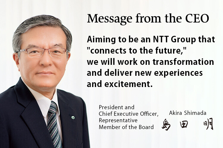 Aiming to be an NTT Group that "connects to the future," we will work on transformation and deliver new experiences and excitement.