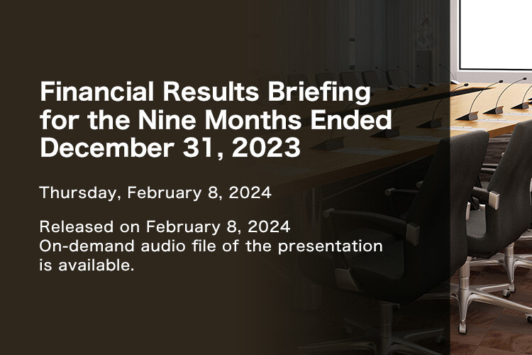 Financial Results Briefing for Nine Months Ended December 31, 2023 Thursday, February 8, 2024 Released on February 8, 2024. On-demand audio file of the presentation is available.