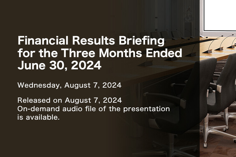 Financial Results Briefing for Three Months Ended June 30, 2024 Wednesday, August 7, 2024 Released on August 7, 2024. On-demand audio file of the presentation is available.