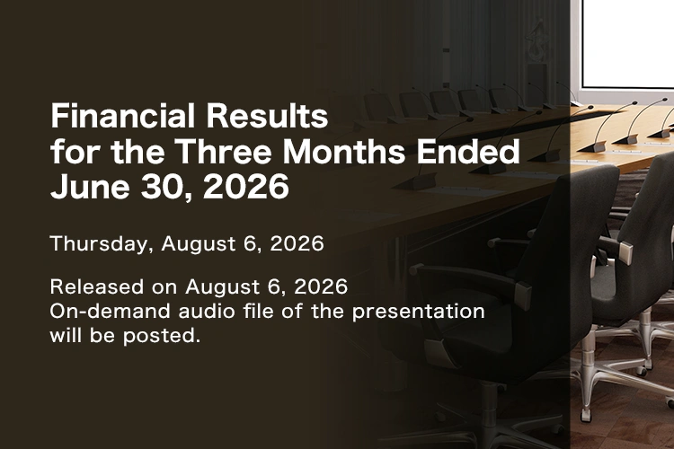 Financial Results for the Three Months Ended June 30, 2026 Thursday, August 6, 2026 Released on August 6, 2026 On-demand audio file of the presentation will be posted.