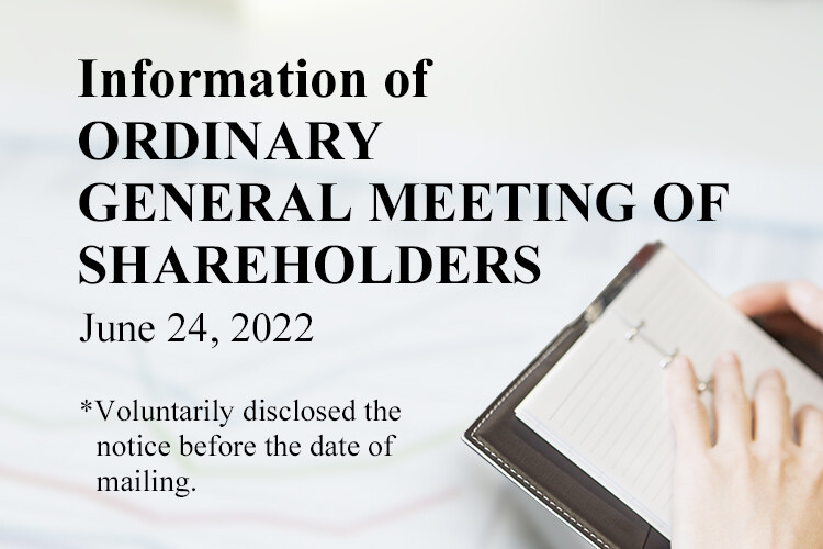 Information of ORDINARY GENERAL MEETING OF SHAREHOLDERS June 24, 2022 *Voluntarily disclosed the notice before the date of mailing.