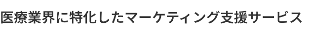 医療業界に特化したマーケティング支援サービス