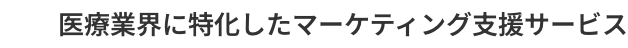 医療業界に特化したマーケティング支援サービス
