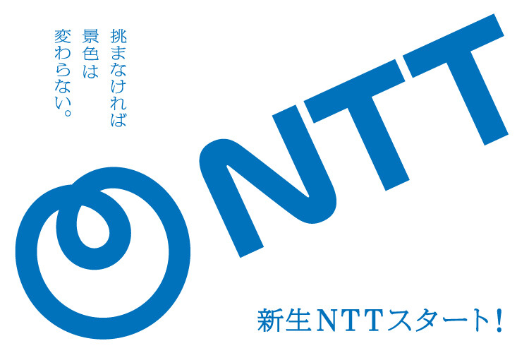 挑まなければ景色は変わらない。新生NTTスタート！