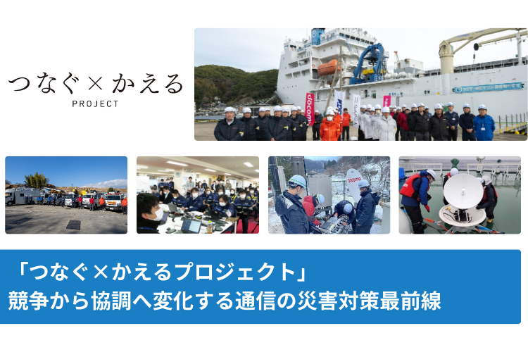 「つなぐ×かえるプロジェクト」競争から協調へ変化する通信の災害対策最前線