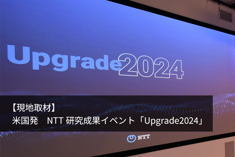 【現地取材】米国発 NTT研究成果イベント「Upgrade2024」