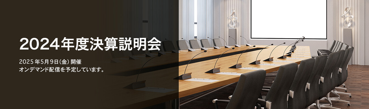 [決算説明会] 2024年度 決算説明会 2025年5月9日（金）開催 オンデマンド配信を予定しています。
