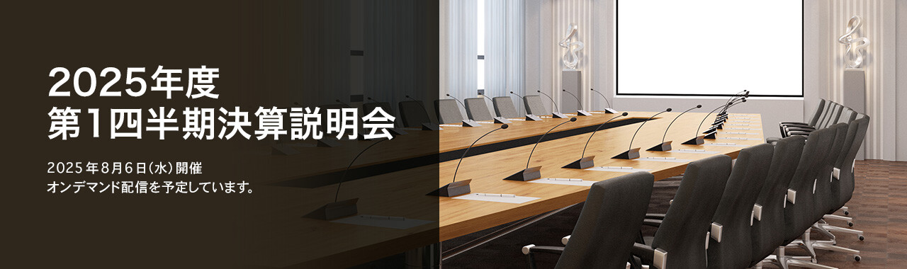 [決算説明会] 2025年度 第1四半期決算説明会 2025年8月6日（水）開催 オンデマンド配信を予定しています。