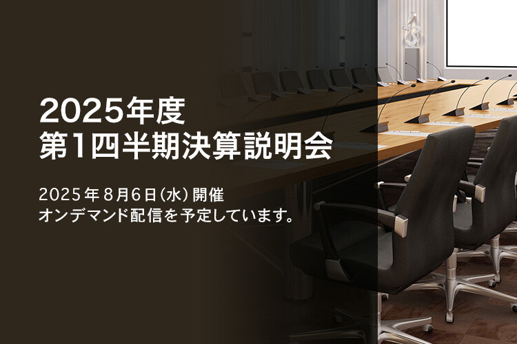 [決算説明会] 2025年度 第1四半期決算説明会 2025年8月6日（水）開催 オンデマンド配信を予定しています。