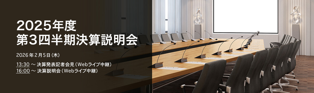 [決算説明会] 2025年度 第3四半期決算説明会 2026年2月5日（木）13:30～決算発表記者会見（Webライブ中継）16:00～決算説明会（Webライブ中継）