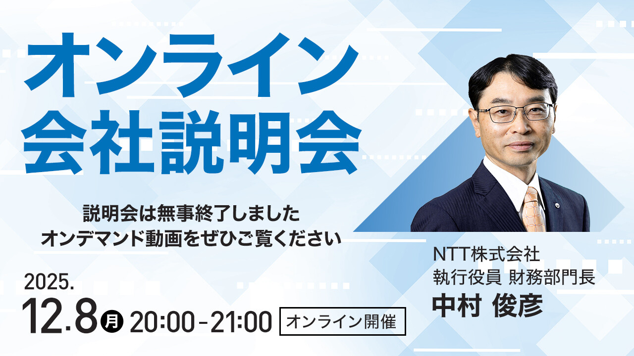 オンライン会社説明会 説明会は無事終了しました オンデマンド動画をぜひご覧ください NTT株式会社 執行役員 財務部門長 中村俊彦 2025.12.8 月曜日 20:00-21:00 オンライン開催