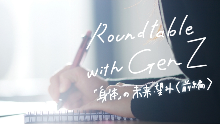 Roundtable with Gen Z vol.4「「身体」の未来・望み(前編)」のサムネイル画像
