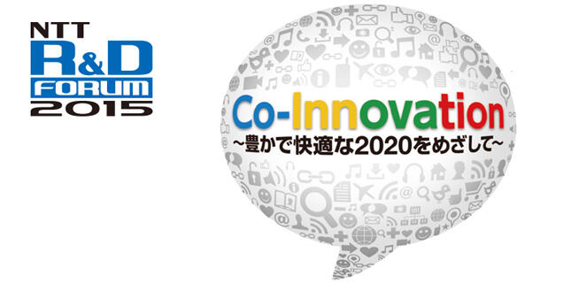 NTT R&Dフォーラム2015 Co-Innovation～豊かで快適な2020をめざして～